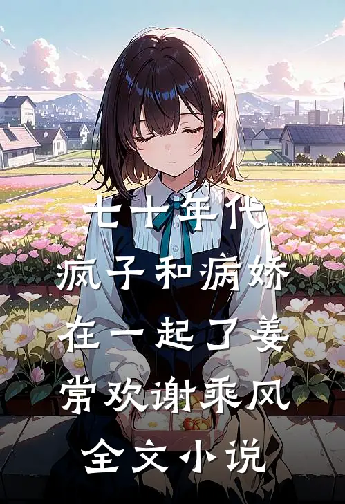七十年代，疯子和病娇在一起了姜常欢谢乘风全文小说