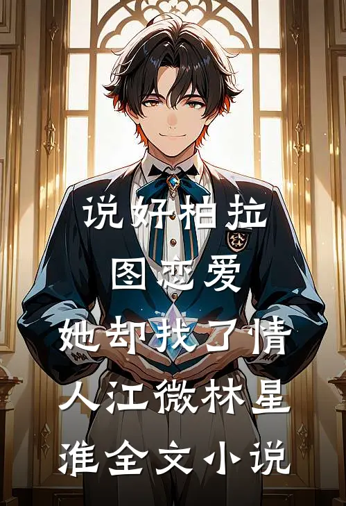 说好柏拉图恋爱，她却找了情人江微林星淮全文小说