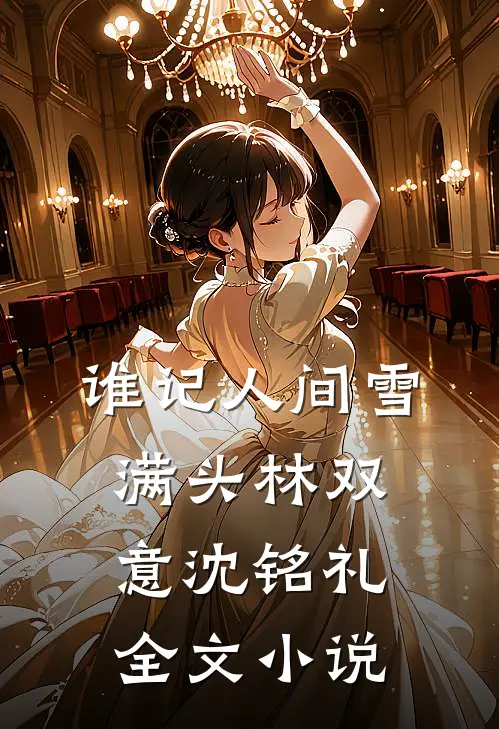 谁记人间雪满头林双意沈铭礼全文小说