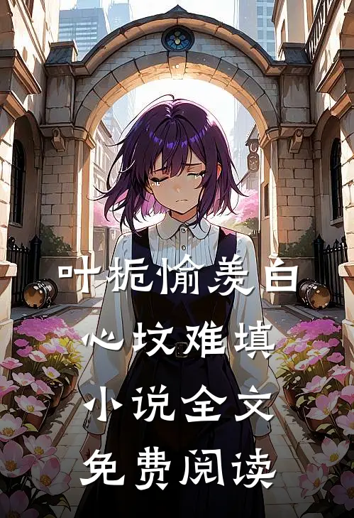 叶栀愉羡白心坟难填小说全文免费阅读