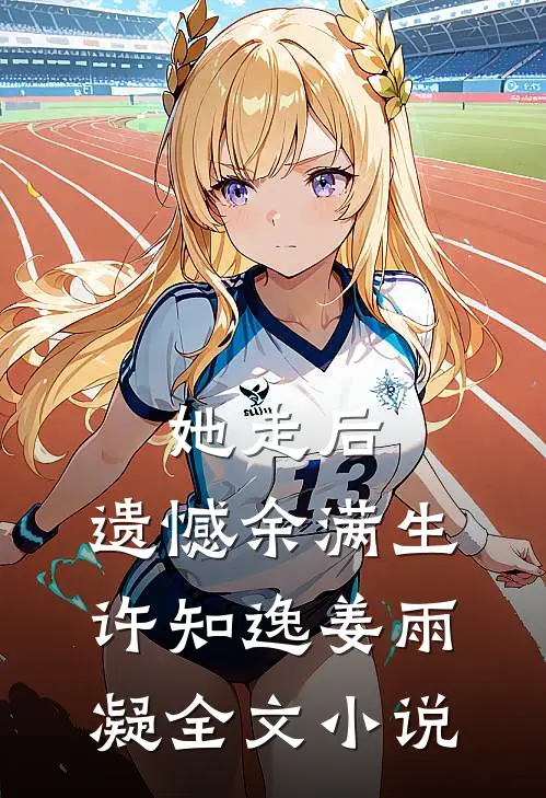 她走后，遗憾余满生许知逸姜雨凝全文小说