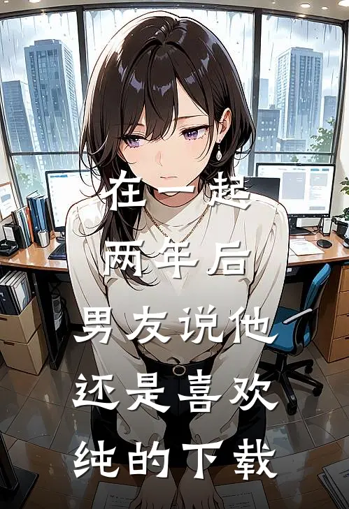 在一起两年后，男友说他还是喜欢纯的下载