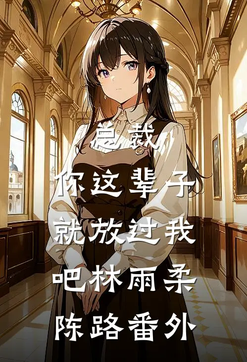 总裁，你这辈子就放过我吧林雨柔陈路番外