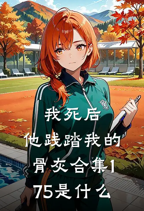 我死后，他践踏我的骨灰合集175是什么
