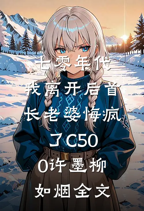 七零年代，我离开后首长老婆悔疯了C500许墨柳如烟全文