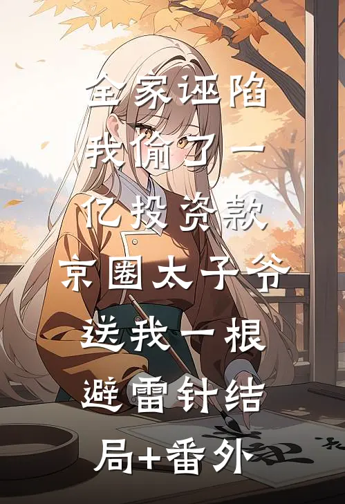 全家诬陷我偷了一亿投资款，京圈太子爷送我一根避雷针结局+番外