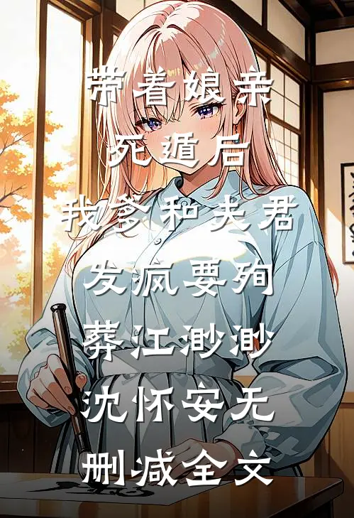 带着娘亲死遁后，我爹和夫君发疯要殉葬江渺渺沈怀安无删减全文