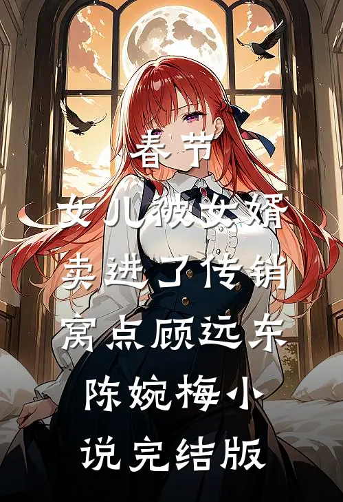 春节，女儿被女婿卖进了传销窝点顾远东陈婉梅小说完结版