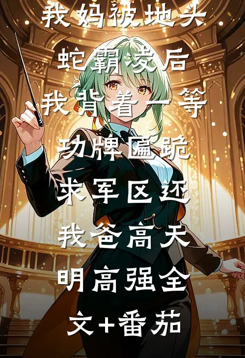 我妈被地头蛇霸凌后，我背着一等功牌匾跪求军区还我爸高天明高强全文+番茄