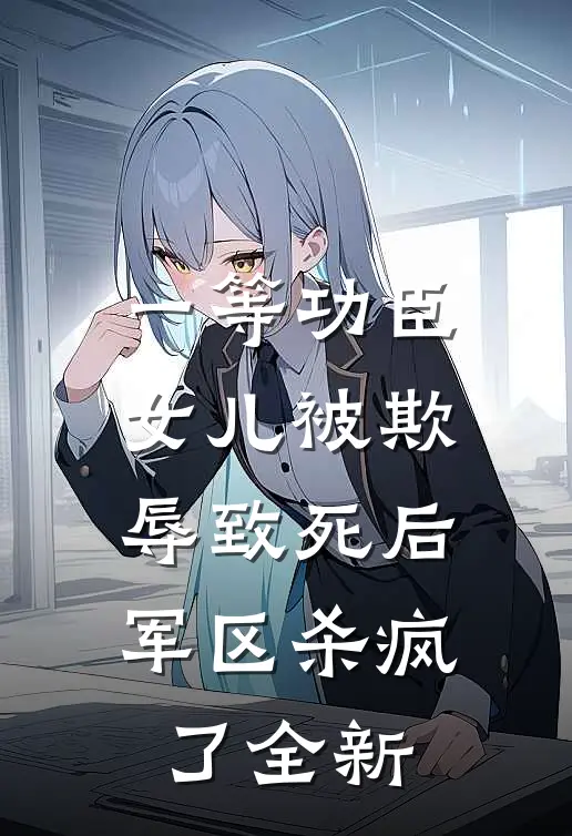 一等功臣女儿被欺辱致死后，军区杀疯了全新