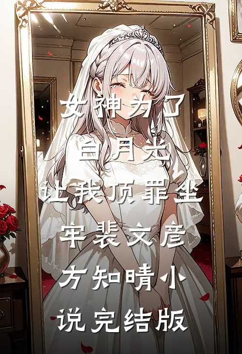 女神为了白月光，让我顶罪坐牢裴文彦方知晴小说完结版