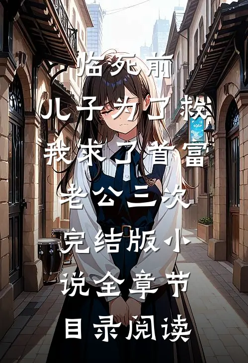 临死前，儿子为了救我求了首富老公三次完结版小说全章节目录阅读