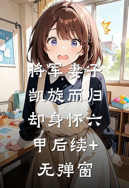 将军妻子凯旋而归，却身怀六甲后续+无弹窗
