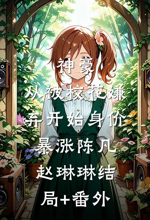 神豪：从被校花嫌弃开始身价暴涨陈凡赵琳琳结局+番外