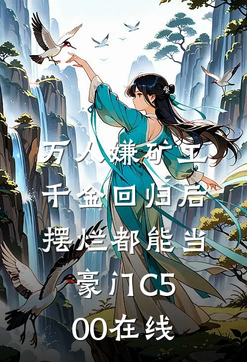 万人嫌矿工千金回归后，摆烂都能当豪门C500在线