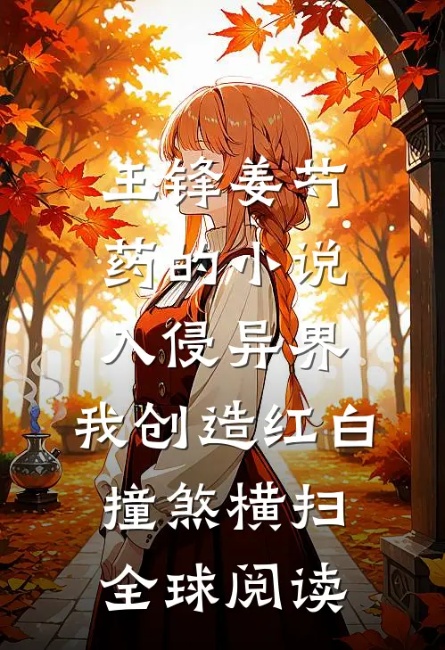 王锋姜芍药的小说入侵异界，我创造红白撞煞横扫全球阅读