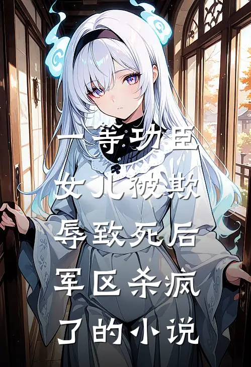 一等功臣女儿被欺辱致死后，军区杀疯了的小说
