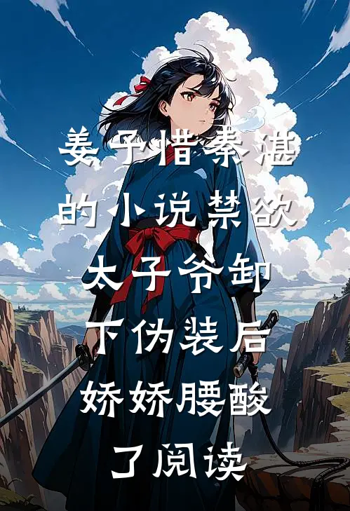 姜予惜秦湛的小说禁欲太子爷卸下伪装后，娇娇腰酸了阅读
