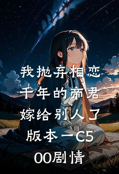我抛弃相恋千年的帝君嫁给别人了 版本一C500剧情