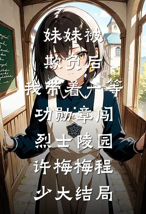 妹妹被欺负后，我带着一等功勋章闯烈士陵园许梅梅程少大结局