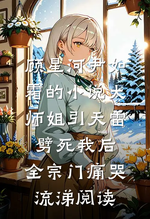 顾星河尹如霜的小说大师姐引天雷劈死我后，全宗门痛哭流涕阅读
