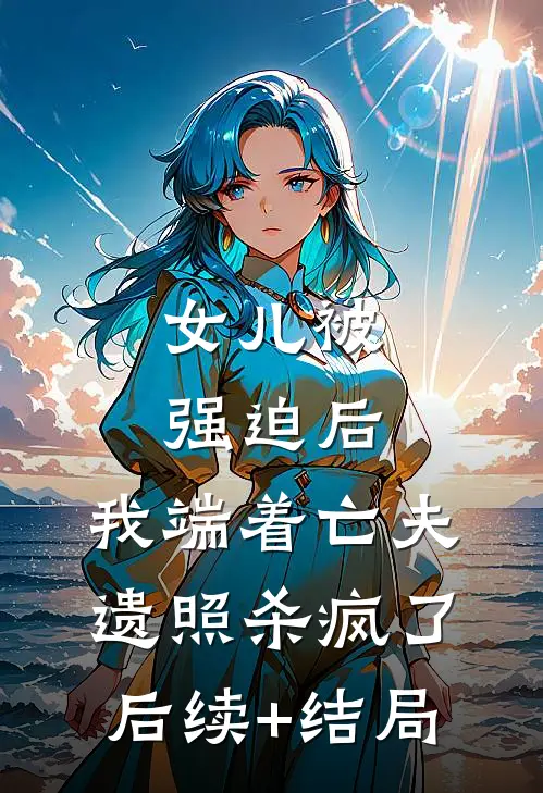 女儿被强迫后，我端着亡夫遗照杀疯了。后续+结局