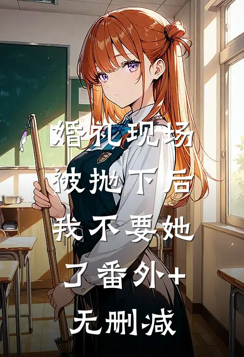 婚礼现场被抛下后，我不要她了番外+无删减