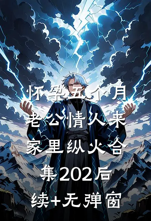 怀孕五个月，老公情人来家里纵火合集202后续+无弹窗