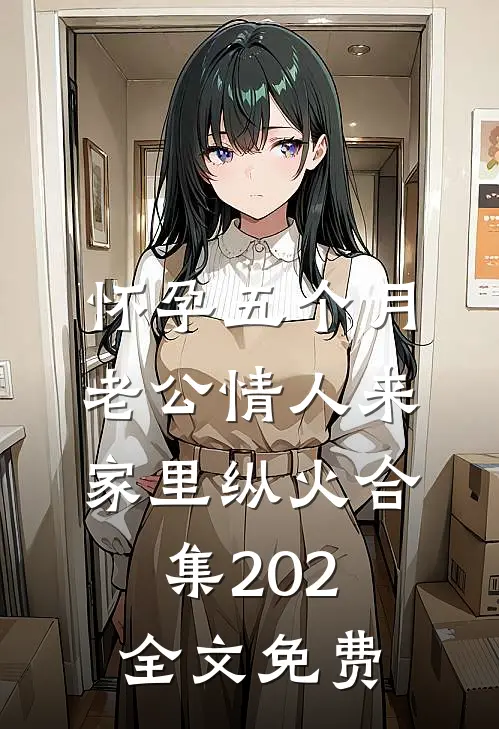 怀孕五个月，老公情人来家里纵火合集202全文免费