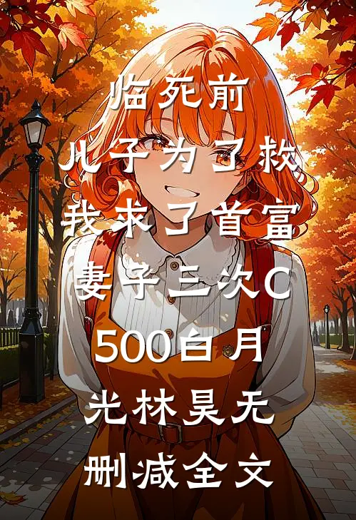临死前，儿子为了救我求了首富妻子三次C500白月光林昊无删减全文