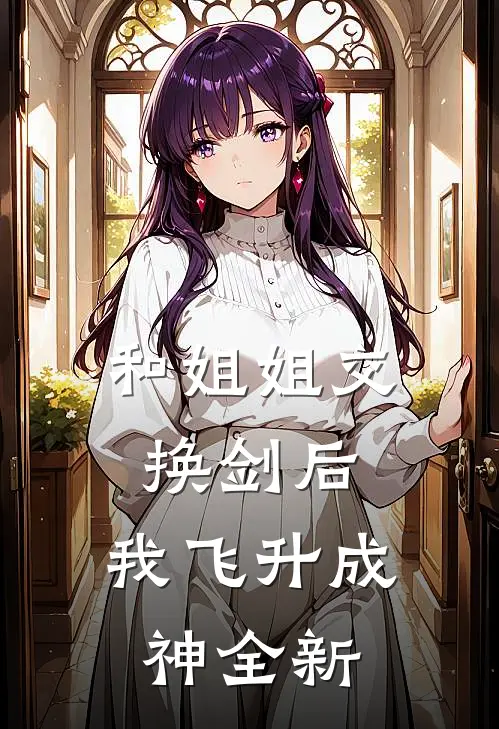 和姐姐交换剑后，我飞升成神全新