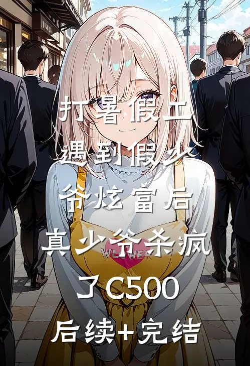 打暑假工遇到假少爷炫富后，真少爷杀疯了C500后续+完结
