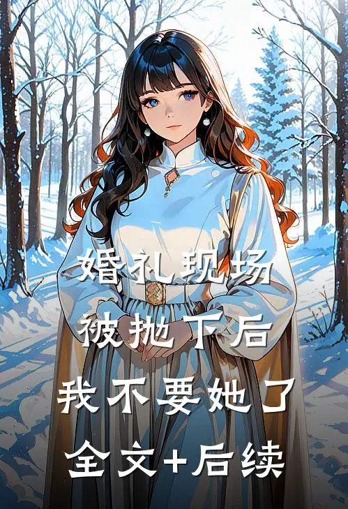 婚礼现场被抛下后，我不要她了全文+后续