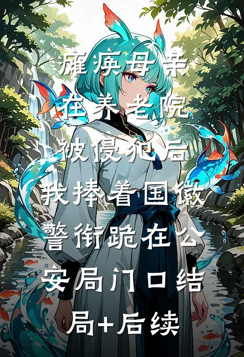 瘫痪母亲在养老院被侵犯后，我捧着国徽警衔跪在公安局门口结局+后续