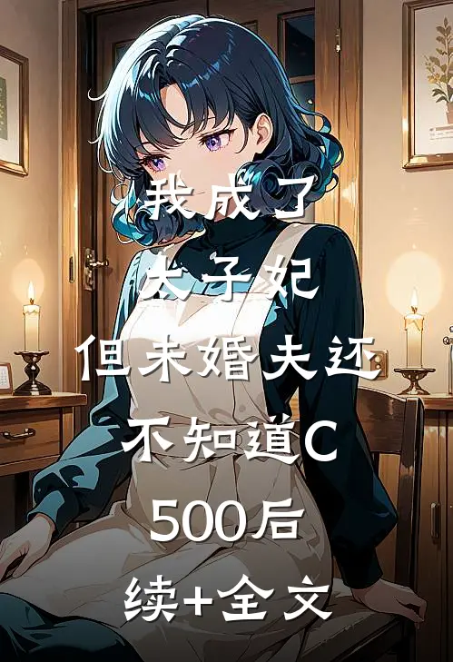 我成了太子妃，但未婚夫还不知道C500后续+全文