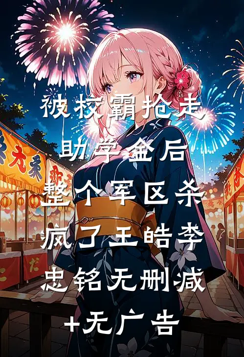 被校霸抢走助学金后，整个军区杀疯了王皓李忠铭无删减+无广告