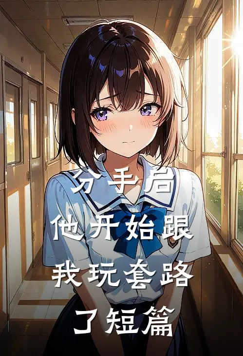 分手后，他开始跟我玩套路了短篇