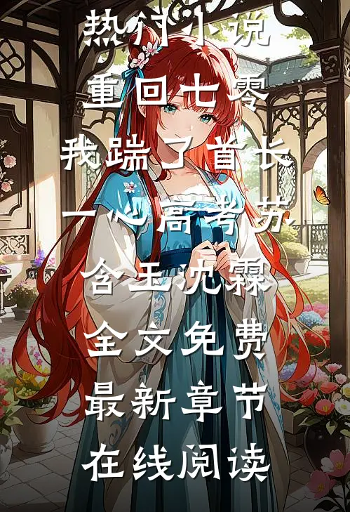 重回七零,我踹了首长一心高考苏含玉沈霖全文免费