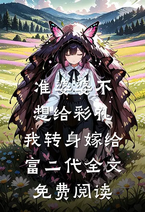 准婆婆不想给彩礼，我转身嫁给富二代全文免费阅读