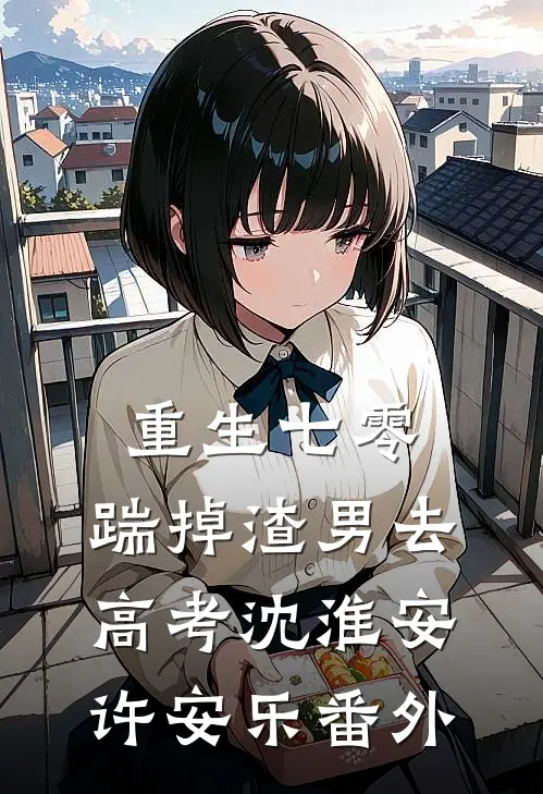 重生七零：踹掉渣男去高考沈淮安许安乐 番外