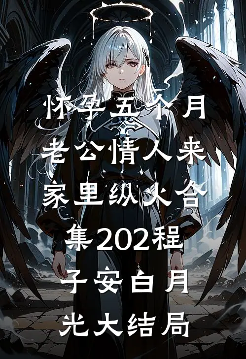 怀孕五个月，老公情人来家里纵火合集202程子安白月光大结局