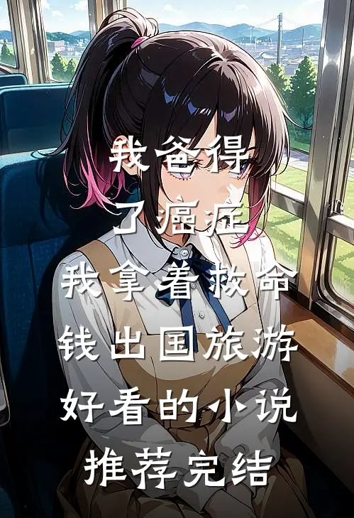 我爸得了癌症，我拿着救命钱出国旅游好看的小说推荐完结