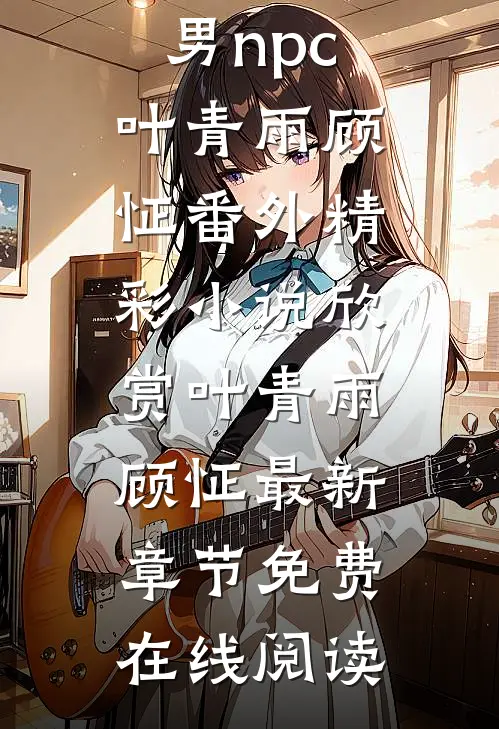 我穿成了恶毒男npc叶青雨顾怔 番外