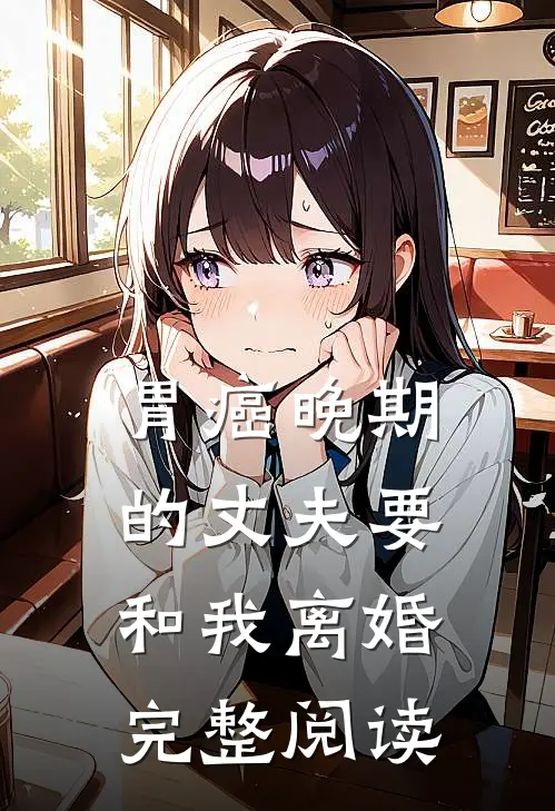 胃癌晚期的丈夫要和我离婚完整阅读