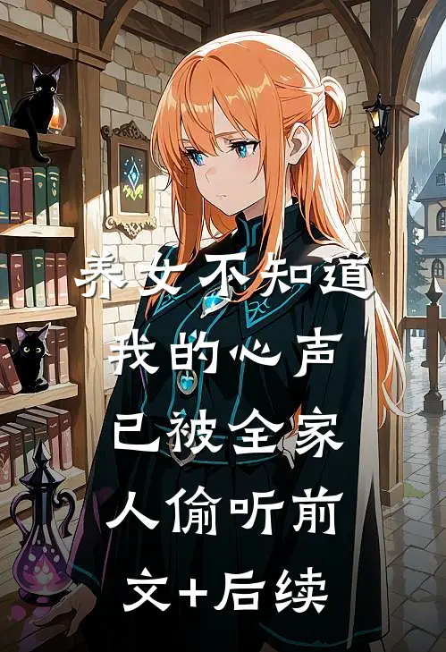 养女不知道，我的心声已被全家人偷听前文+后续