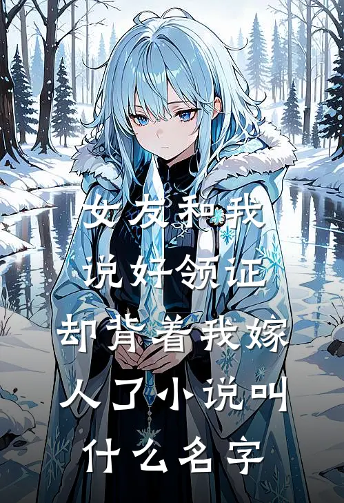 女友和我说好领证，却背着我嫁人了小说叫什么名字