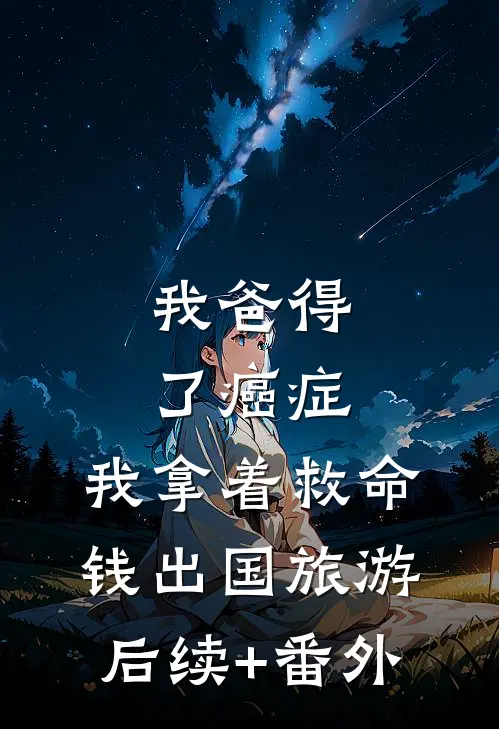 我爸得了癌症，我拿着救命钱出国旅游后续+番外
