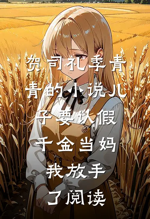 贺司礼季青青的小说儿子要认假千金当妈，我放手了阅读