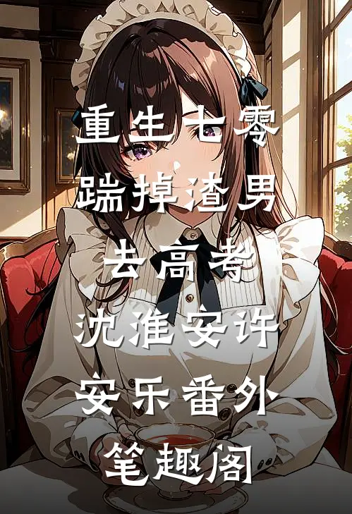 重生七零：踹掉渣男去高考：沈淮安许安乐番外笔趣阁