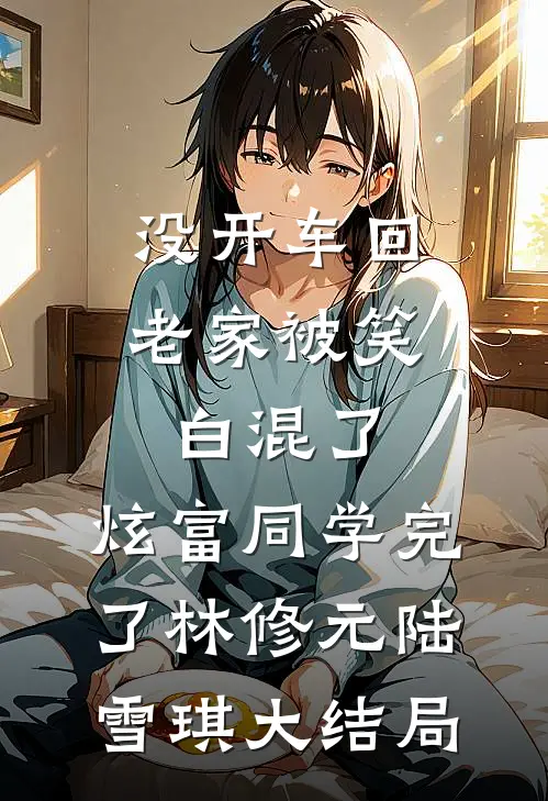 没开车回老家被笑白混了，炫富同学完了林修元陆雪琪大结局
